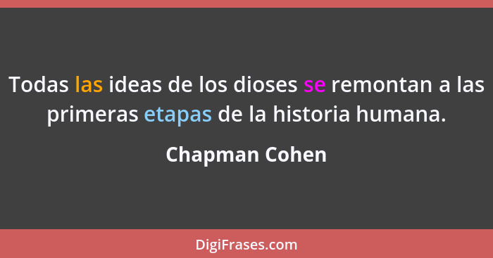 Todas las ideas de los dioses se remontan a las primeras etapas de la historia humana.... - Chapman Cohen