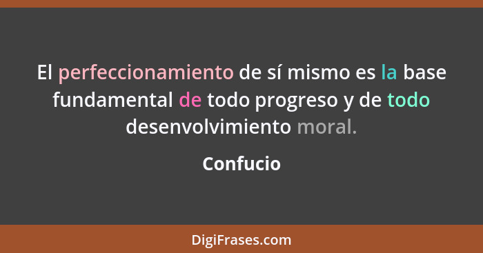 El perfeccionamiento de sí mismo es la base fundamental de todo progreso y de todo desenvolvimiento moral.... - Confucio