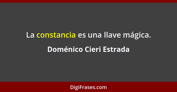 La constancia es una llave mágica.... - Doménico Cieri Estrada