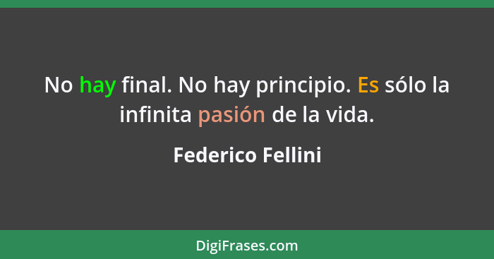 No hay final. No hay principio. Es sólo la infinita pasión de la vida.... - Federico Fellini