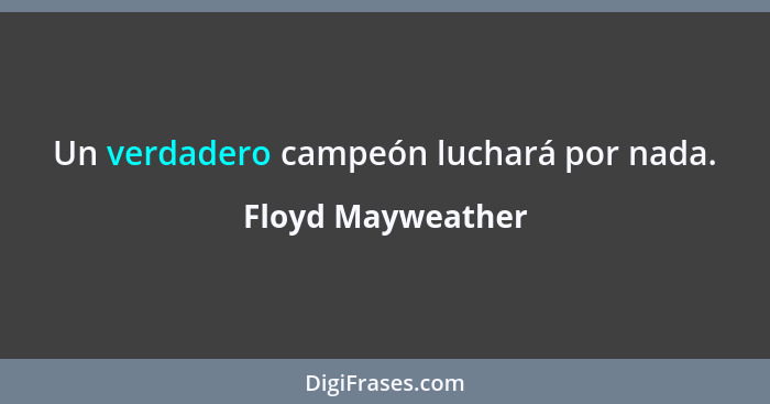 Un verdadero campeón luchará por nada.... - Floyd Mayweather