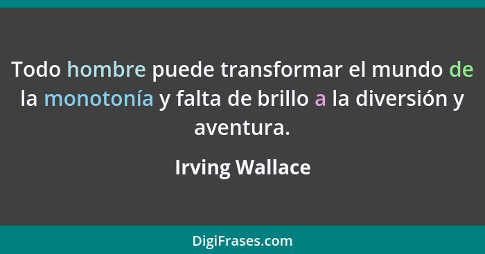 Todo hombre puede transformar el mundo de la monotonía y falta de brillo a la diversión y aventura.... - Irving Wallace