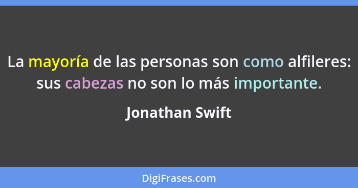 La mayoría de las personas son como alfileres: sus cabezas no son lo más importante.... - Jonathan Swift