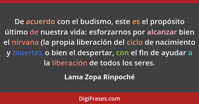 De acuerdo con el budismo, este es el propósito último de nuestra vida: esforzarnos por alcanzar bien el nirvana (la propia liber... - Lama Zopa Rinpoché
