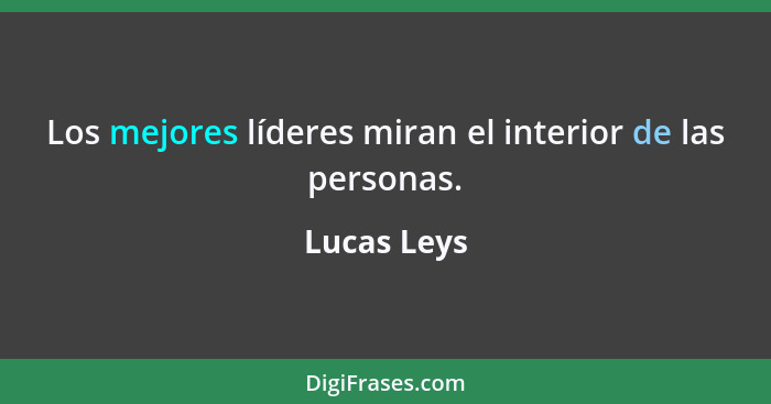 Los mejores líderes miran el interior de las personas.... - Lucas Leys