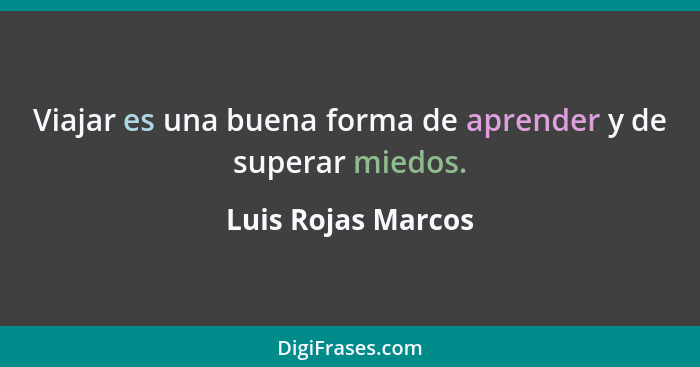 Viajar es una buena forma de aprender y de superar miedos.... - Luis Rojas Marcos