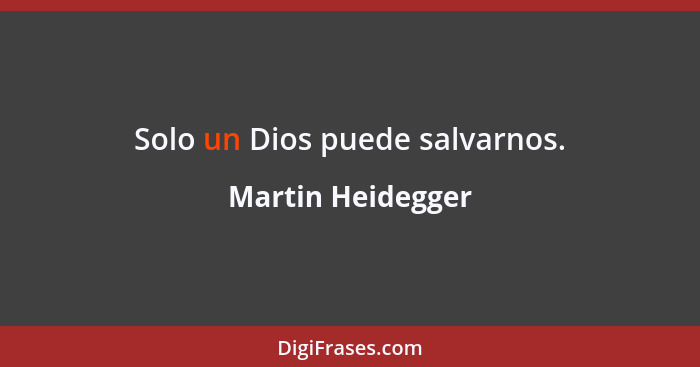Solo un Dios puede salvarnos.... - Martin Heidegger