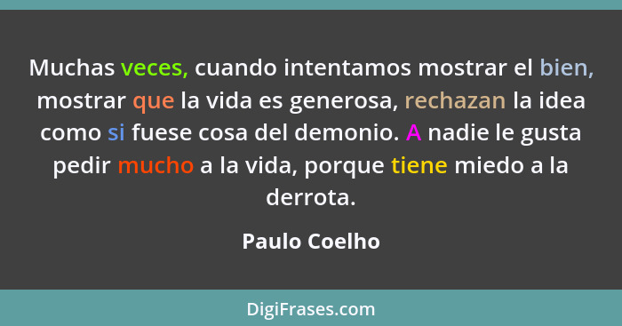 Muchas veces, cuando intentamos mostrar el bien, mostrar que la vida es generosa, rechazan la idea como si fuese cosa del demonio. A na... - Paulo Coelho