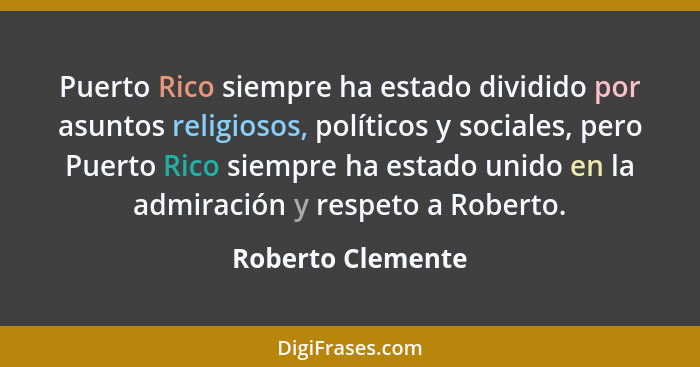 Puerto Rico siempre ha estado dividido por asuntos religiosos, políticos y sociales, pero Puerto Rico siempre ha estado unido en la... - Roberto Clemente