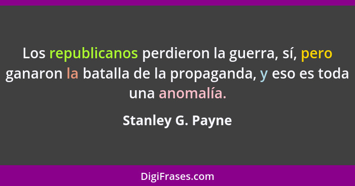 Los republicanos perdieron la guerra, sí, pero ganaron la batalla de la propaganda, y eso es toda una anomalía.... - Stanley G. Payne