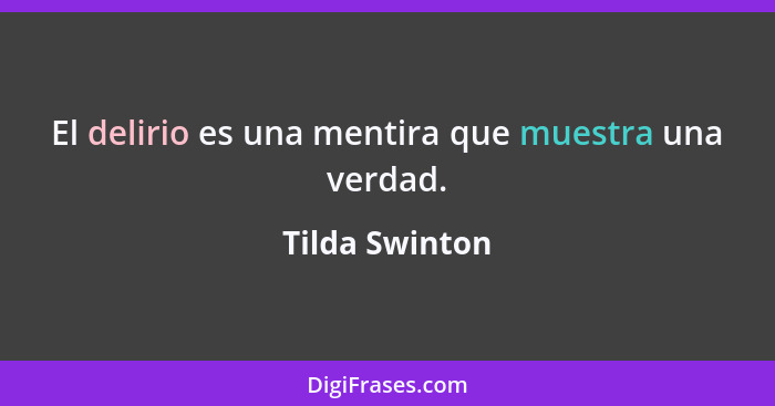 El delirio es una mentira que muestra una verdad.... - Tilda Swinton