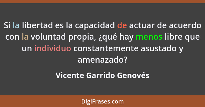 Si la libertad es la capacidad de actuar de acuerdo con la voluntad propia, ¿qué hay menos libre que un individuo constantem... - Vicente Garrido Genovés