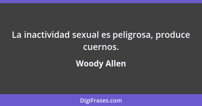 La inactividad sexual es peligrosa, produce cuernos.... - Woody Allen