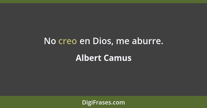 No creo en Dios, me aburre.... - Albert Camus