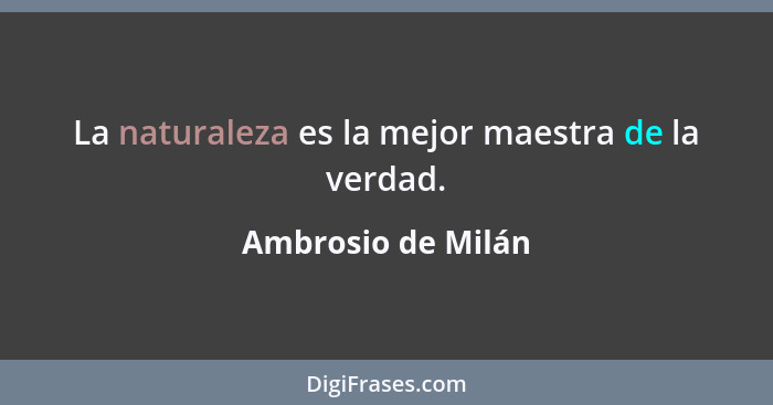 La naturaleza es la mejor maestra de la verdad.... - Ambrosio de Milán