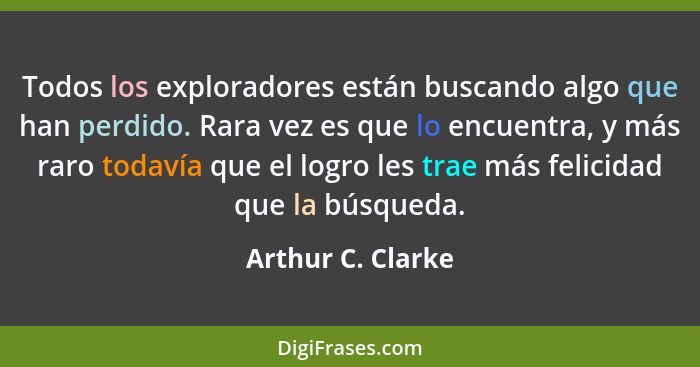 Todos los exploradores están buscando algo que han perdido. Rara vez es que lo encuentra, y más raro todavía que el logro les trae... - Arthur C. Clarke