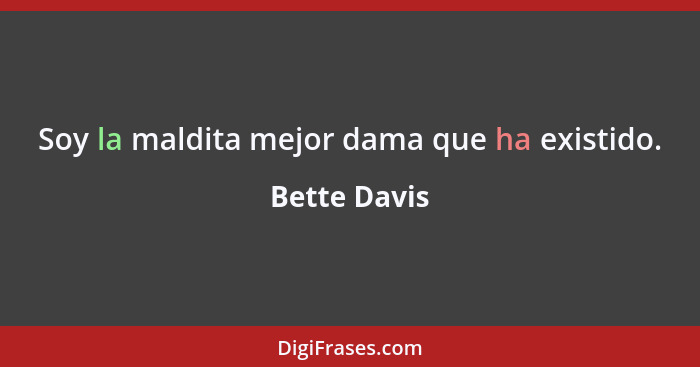 Soy la maldita mejor dama que ha existido.... - Bette Davis
