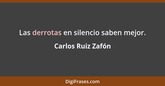 Las derrotas en silencio saben mejor.... - Carlos Ruiz Zafón