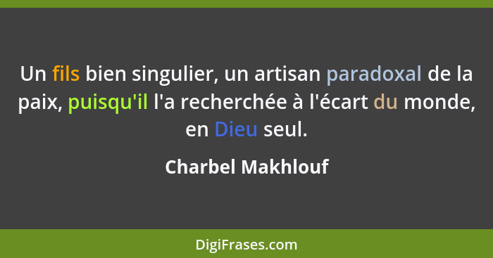 Un fils bien singulier, un artisan paradoxal de la paix, puisqu'il l'a recherchée à l'écart du monde, en Dieu seul.... - Charbel Makhlouf