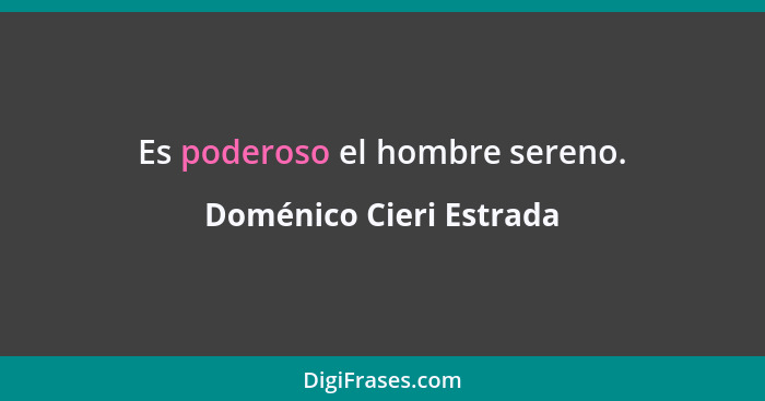 Es poderoso el hombre sereno.... - Doménico Cieri Estrada