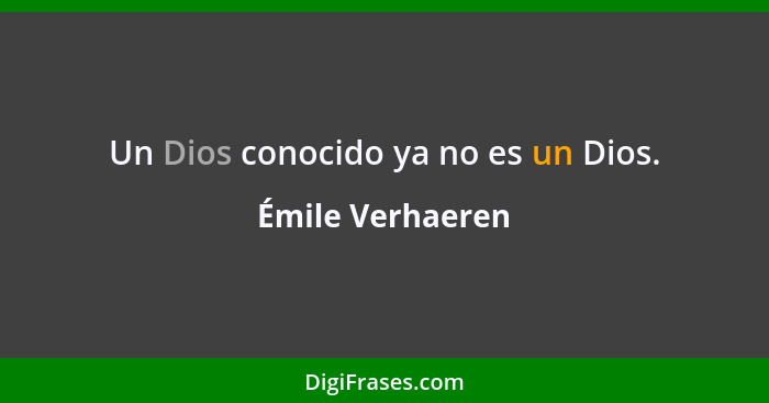 Un Dios conocido ya no es un Dios.... - Émile Verhaeren