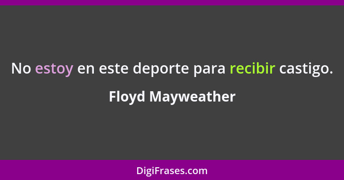 No estoy en este deporte para recibir castigo.... - Floyd Mayweather