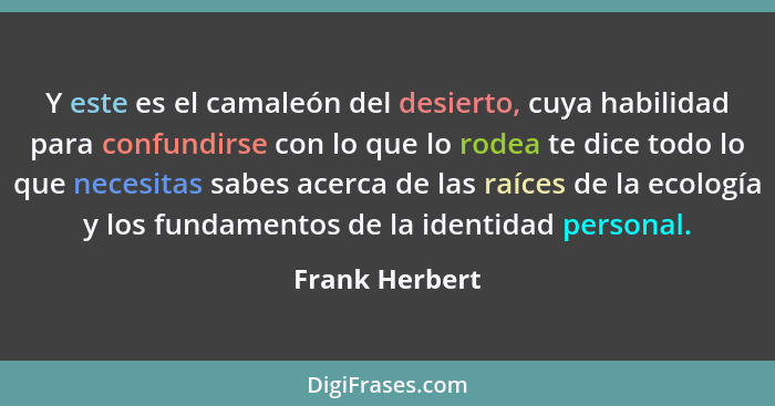 Y este es el camaleón del desierto, cuya habilidad para confundirse con lo que lo rodea te dice todo lo que necesitas sabes acerca de... - Frank Herbert