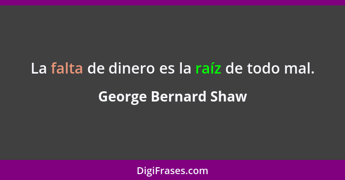La falta de dinero es la raíz de todo mal.... - George Bernard Shaw