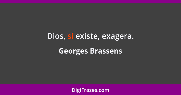 Dios, si existe, exagera.... - Georges Brassens