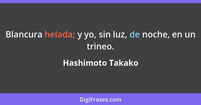 Blancura helada; y yo, sin luz, de noche, en un trineo.... - Hashimoto Takako