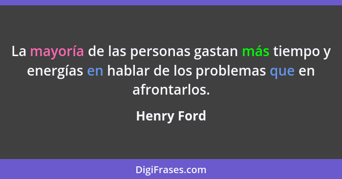 La mayoría de las personas gastan más tiempo y energías en hablar de los problemas que en afrontarlos.... - Henry Ford
