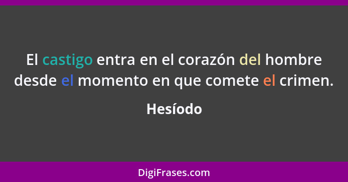 El castigo entra en el corazón del hombre desde el momento en que comete el crimen.... - Hesíodo