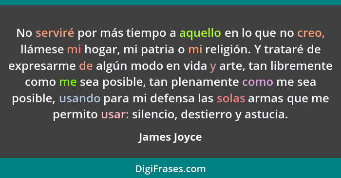 No serviré por más tiempo a aquello en lo que no creo, llámese mi hogar, mi patria o mi religión. Y trataré de expresarme de algún modo... - James Joyce
