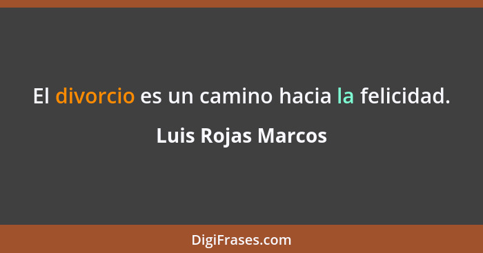 El divorcio es un camino hacia la felicidad.... - Luis Rojas Marcos