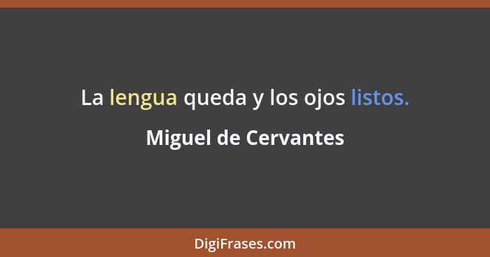 La lengua queda y los ojos listos.... - Miguel de Cervantes
