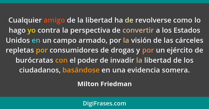 Cualquier amigo de la libertad ha de revolverse como lo hago yo contra la perspectiva de convertir a los Estados Unidos en un campo... - Milton Friedman