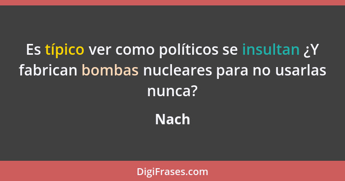 Es típico ver como políticos se insultan ¿Y fabrican bombas nucleares para no usarlas nunca?... - Nach