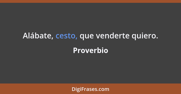 Alábate, cesto, que venderte quiero.... - Proverbio