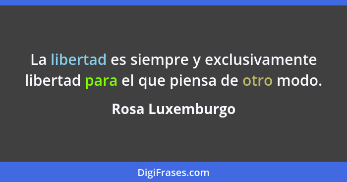 La libertad es siempre y exclusivamente libertad para el que piensa de otro modo.... - Rosa Luxemburgo