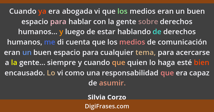 Cuando ya era abogada vi que los medios eran un buen espacio para hablar con la gente sobre derechos humanos... y luego de estar hablan... - Silvia Corzo