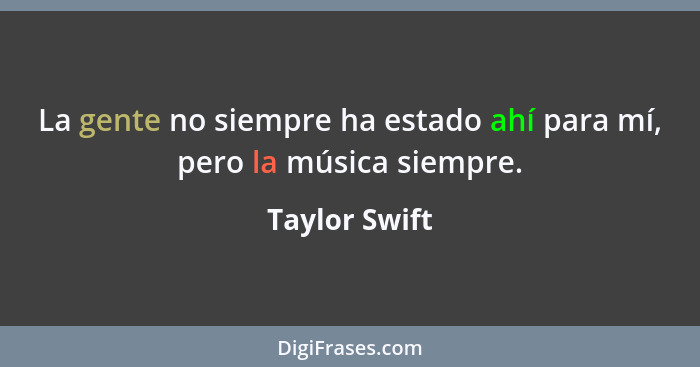 La gente no siempre ha estado ahí para mí, pero la música siempre.... - Taylor Swift