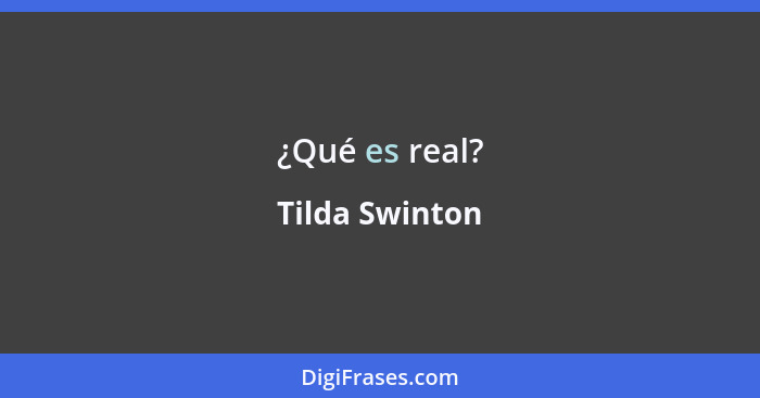 ¿Qué es real?... - Tilda Swinton