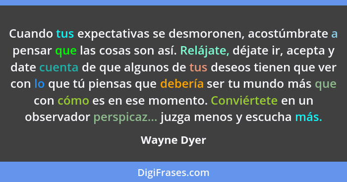 Cuando tus expectativas se desmoronen, acostúmbrate a pensar que las cosas son así. Relájate, déjate ir, acepta y date cuenta de que algu... - Wayne Dyer