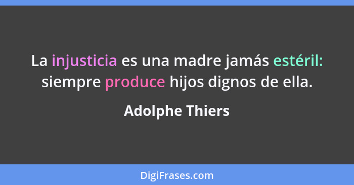 La injusticia es una madre jamás estéril: siempre produce hijos dignos de ella.... - Adolphe Thiers