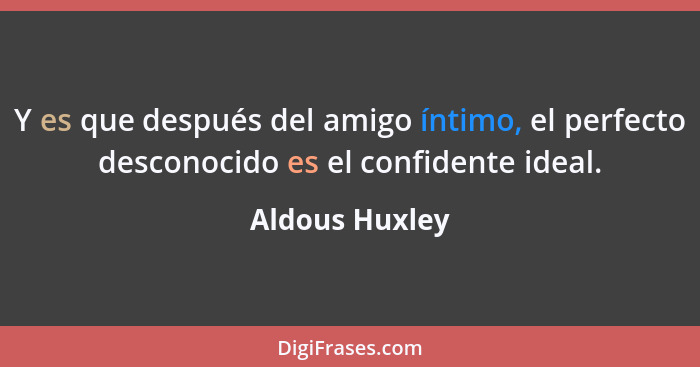 Y es que después del amigo íntimo, el perfecto desconocido es el confidente ideal.... - Aldous Huxley