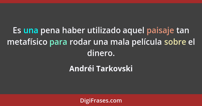 Es una pena haber utilizado aquel paisaje tan metafísico para rodar una mala película sobre el dinero.... - Andréi Tarkovski