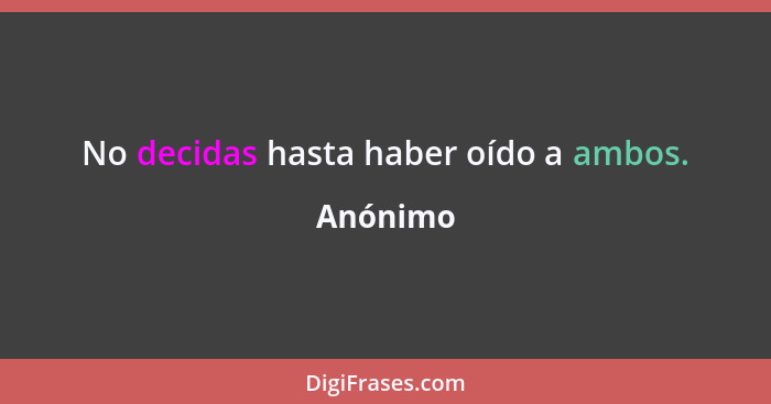 No decidas hasta haber oído a ambos.... - Anónimo