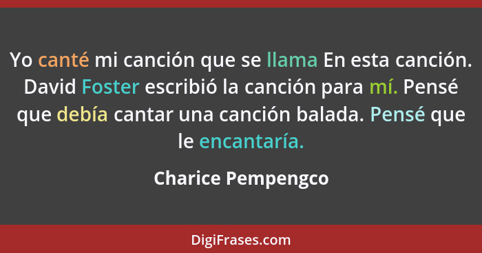 Yo canté mi canción que se llama En esta canción. David Foster escribió la canción para mí. Pensé que debía cantar una canción bal... - Charice Pempengco