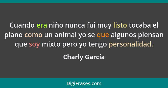 Cuando era niño nunca fui muy listo tocaba el piano como un animal yo se que algunos piensan que soy mixto pero yo tengo personalidad.... - Charly García