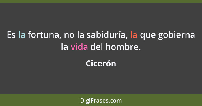 Es la fortuna, no la sabiduría, la que gobierna la vida del hombre.... - Cicerón